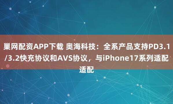巢网配资APP下载 奥海科技：全系产品支持PD3.1/3.2快充协议和AVS协议，与iPhone17系列适配