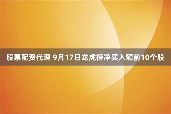 股票配资代理 9月17日龙虎榜净买入额前10个股