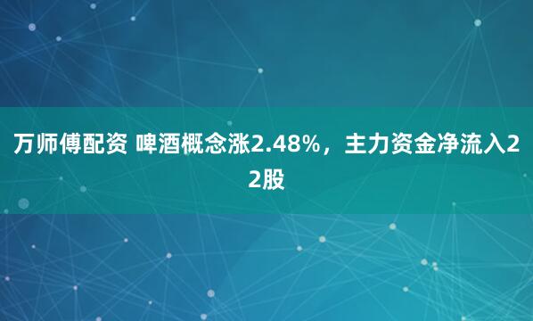 万师傅配资 啤酒概念涨2.48%，主力资金净流入22股
