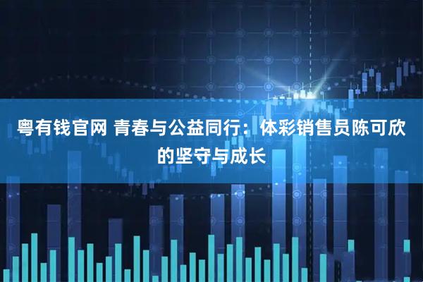 粤有钱官网 青春与公益同行：体彩销售员陈可欣的坚守与成长