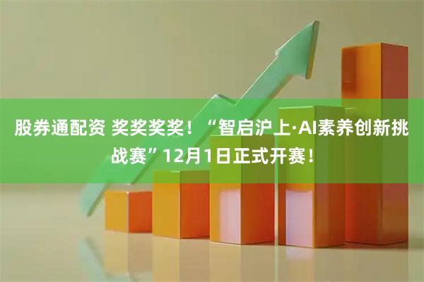 股券通配资 奖奖奖奖！“智启沪上·AI素养创新挑战赛”12月1日正式开赛！
