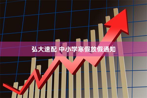 弘大速配 中小学寒假放假通知