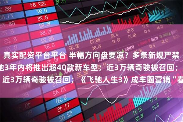 真实配资平台平台 半幅方向盘要凉?多条新规严禁变相降低汽车价格;奔驰3年内将推出超40款新车型;近3万辆奇骏被召回;《飞驰人生3》成车圈营销“春晚”